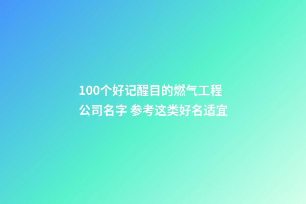 100个好记醒目的燃气工程公司名字 参考这类好名适宜-第1张-公司起名-玄机派